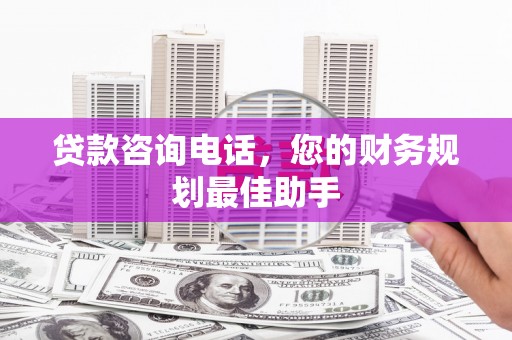 湖西贷款咨询电话，您的财务规划最佳助手