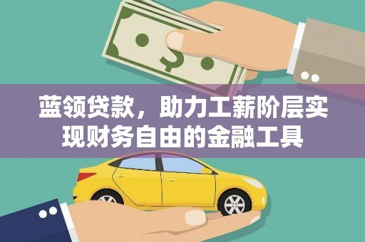 湖西蓝领贷款，助力工薪阶层实现财务自由的金融工具