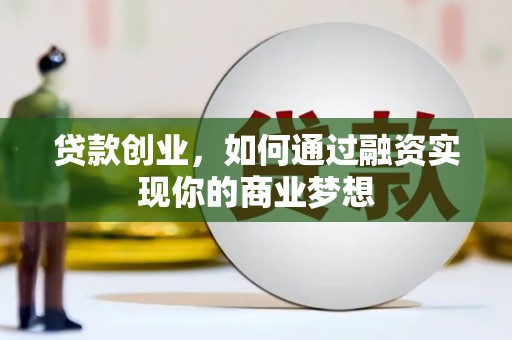 湖西贷款创业，如何通过融资实现你的商业梦想