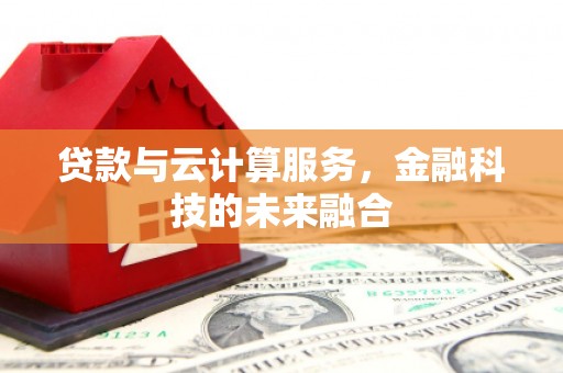 湖西贷款与云计算服务，金融科技的未来融合