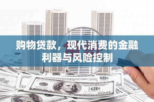 湖西购物贷款，现代消费的金融利器与风险控制