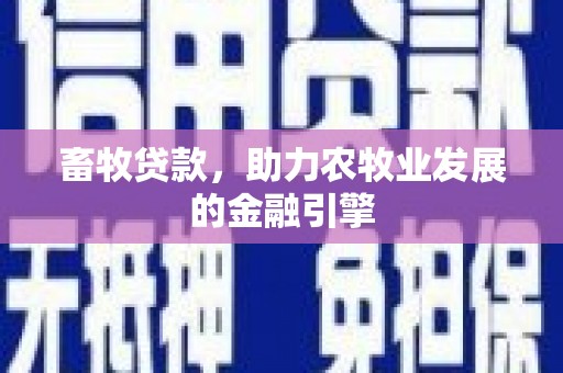 湖西畜牧贷款，助力农牧业发展的金融引擎