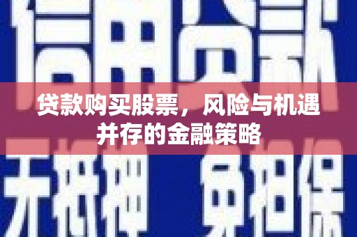 湖西贷款购买股票，风险与机遇并存的金融策略
