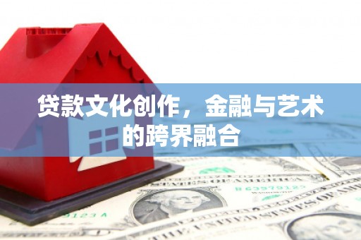 湖西贷款文化创作，金融与艺术的跨界融合