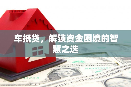 湖西车抵贷，解锁资金困境的智慧之选