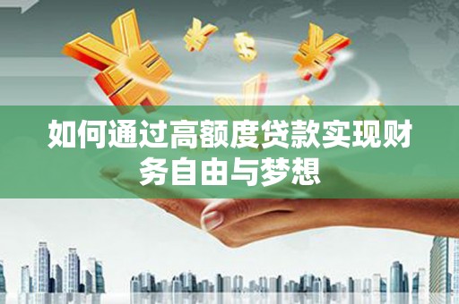 湖西如何通过高额度贷款实现财务自由与梦想