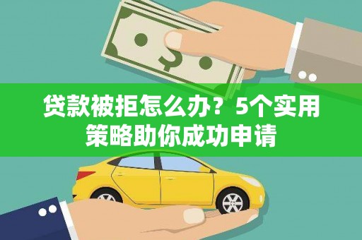 湖西贷款被拒怎么办？5个实用策略助你成功申请