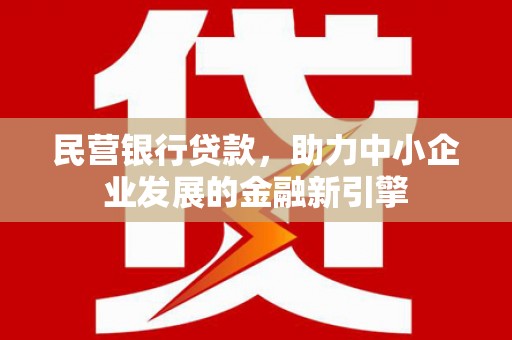 湖西民营银行贷款，助力中小企业发展的金融新引擎