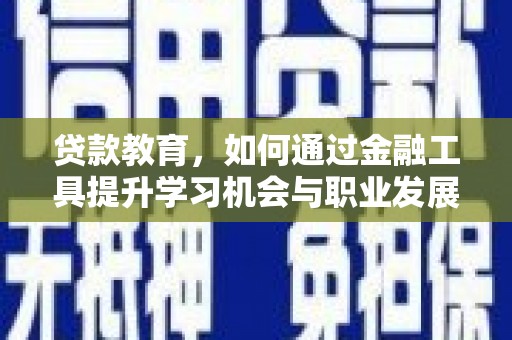 湖西贷款教育，如何通过金融工具提升学习机会与职业发展