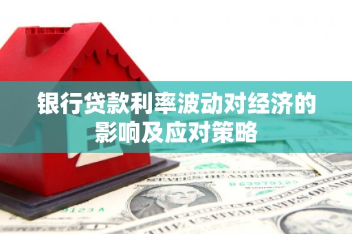 湖西银行贷款利率波动对经济的影响及应对策略