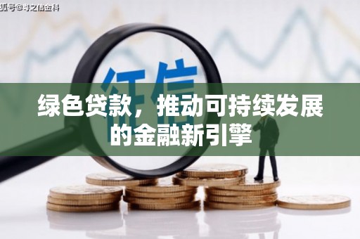 湖西绿色贷款，推动可持续发展的金融新引擎