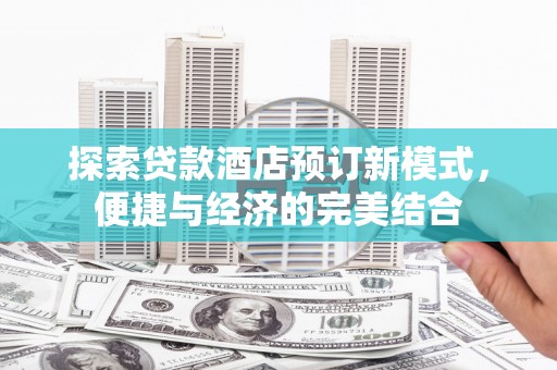 湖西探索贷款酒店预订新模式，便捷与经济的完美结合