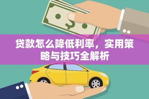 湖西贷款怎么降低利率，实用策略与技巧全解析