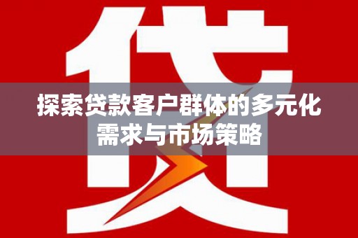 湖西探索贷款客户群体的多元化需求与市场策略