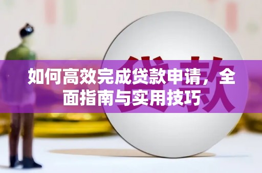 湖西如何高效完成贷款申请，全面指南与实用技巧