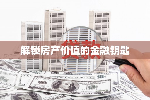 湖西解锁房产价值的金融钥匙