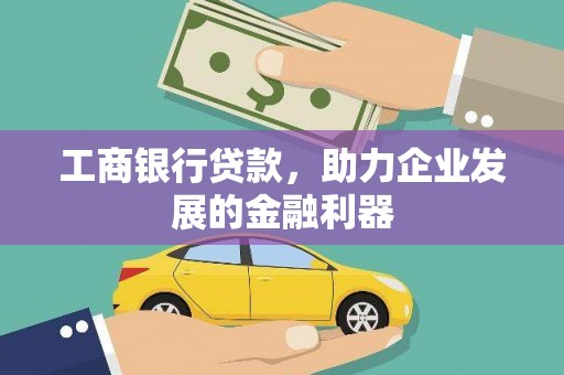 湖西工商银行贷款，助力企业发展的金融利器