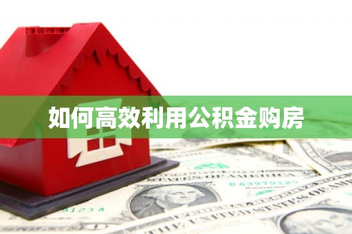 湖西如何高效利用公积金购房