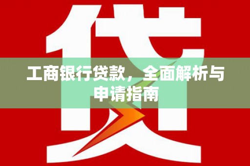 湖西工商银行贷款，全面解析与申请指南