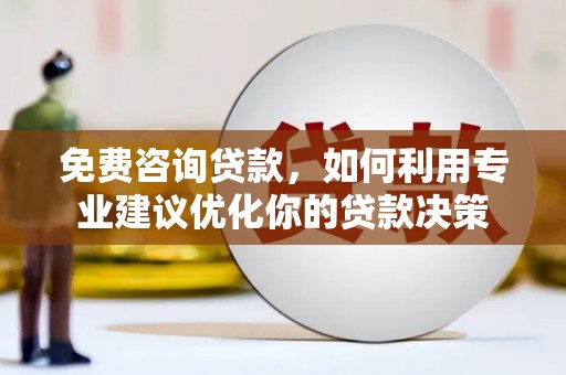 湖西免费咨询贷款，如何利用专业建议优化你的贷款决策