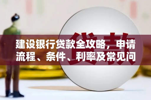 湖西建设银行贷款全攻略，申请流程、条件、利率及常见问题解答
