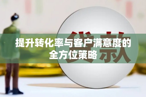 湖西提升转化率与客户满意度的全方位策略