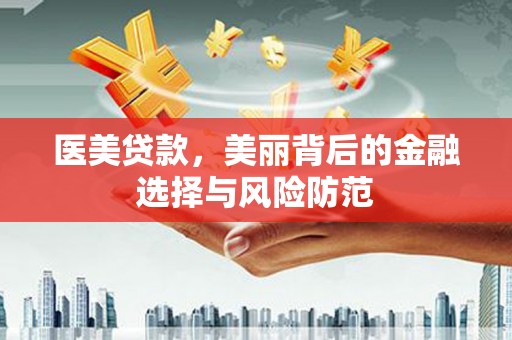 湖西医美贷款，美丽背后的金融选择与风险防范