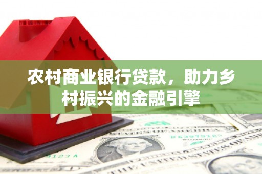 湖西农村商业银行贷款，助力乡村振兴的金融引擎