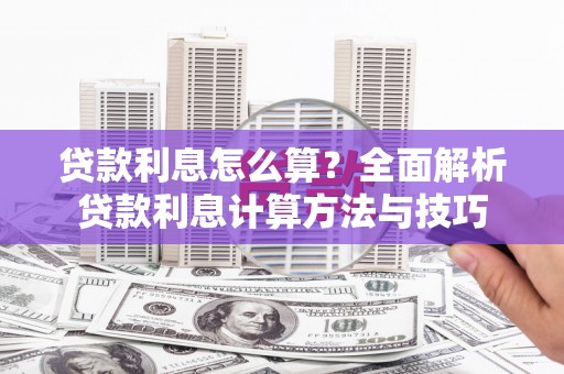 湖西贷款利息怎么算？全面解析贷款利息计算方法与技巧