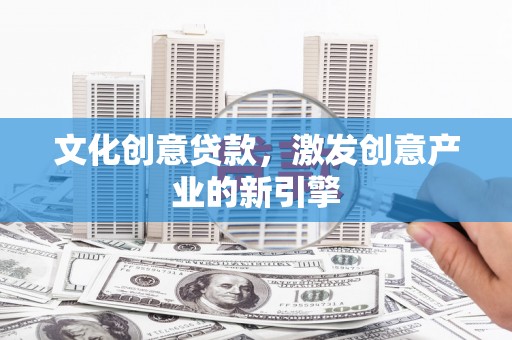 湖西文化创意贷款，激发创意产业的新引擎